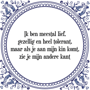 Spreuk Ik ben meestal lief,
gezellig en heel tolerant,
maar als je aan mijn kin komt,
zie je mijn andere kant