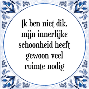 Spreuk Ik ben niet dik,
mijn innerlijke
schoonheid heeft
gewoon veel
ruimte nodig