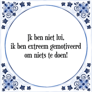 Spreuk Ik ben niet lui,
ik ben extreem gemotiveerd
om niets te doen!