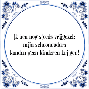 Spreuk Ik ben nog steeds vrijgezel;
mijn schoonouders
konden geen kinderen krijgen!