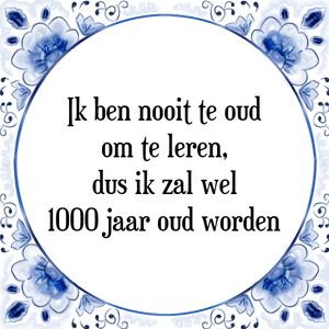 Spreuk Ik ben nooit te oud
om te leren,
dus ik zal wel
1000 jaar oud worden