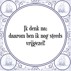 Spreuk Ik denk na;
daarom ben ik nog steeds
vrijgezel!