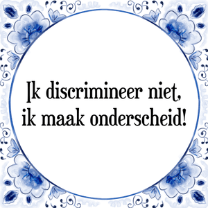 Spreuk Ik discrimineer niet,
ik maak onderscheid!