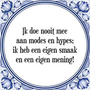 Spreuk Ik doe nooit mee
aan modes en hypes;
ik heb een eigen smaak
en een eigen mening!