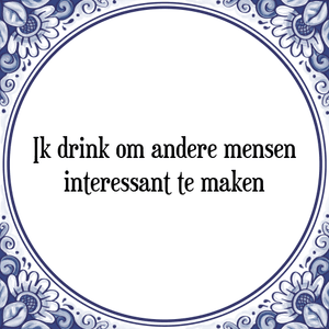 Spreuk Ik drink om andere mensen
interessant te maken