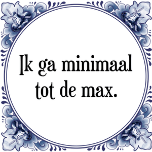 Spreuk Ik ga minimaal
tot de max.