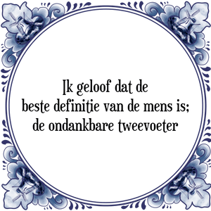 Spreuk Ik geloof dat de
beste definitie van de mens is;
de ondankbare tweevoeter