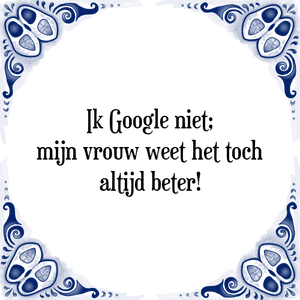 Spreuk Ik Google niet;
mijn vrouw weet het toch
altijd beter!