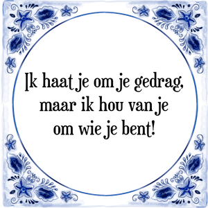 Spreuk Ik haat je om je gedrag,
maar ik hou van je
om wie je bent!