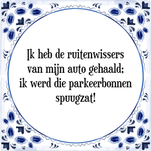 Spreuk Ik heb de ruitenwissers
van mijn auto gehaald;
ik werd die parkeerbonnen
spuugzat!