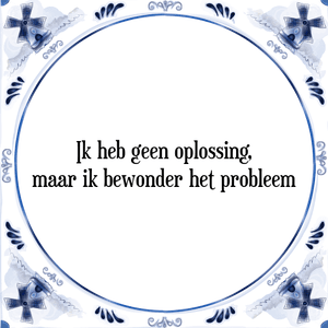 Spreuk Ik heb geen oplossing,
maar ik bewonder het probleem