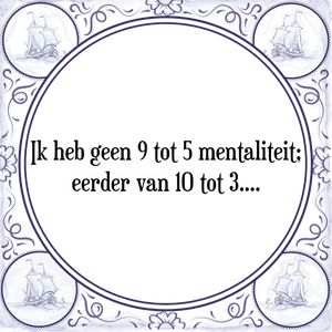 Spreuk Ik heb geen 9 tot 5 mentaliteit;
eerder van 10 tot 3