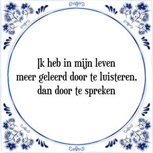 Spreuk Ik heb in mijn leven
meer geleerd door te luisteren,
dan door te spreken