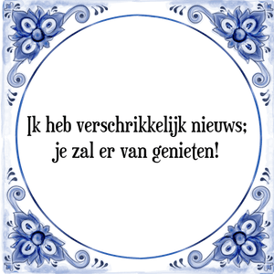 Spreuk Ik heb verschrikkelijk nieuws;
je zal er van genieten!