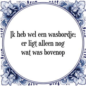 Spreuk Ik heb wel een wasbordje;
er ligt alleen nog
wat was bovenop