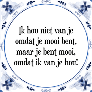 Spreuk Ik hou niet van je
omdat je mooi bent,
maar je bent mooi,
omdat ik van je hou!