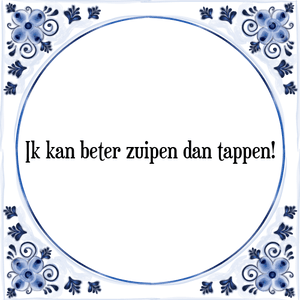 Spreuk Ik kan beter zuipen dan tappen!