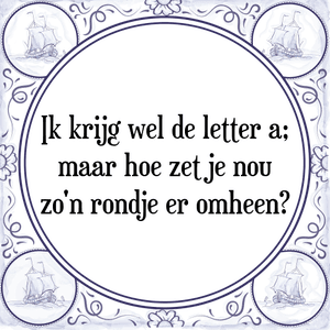 Spreuk Ik krijg wel de letter a;
maar hoe zet je nou
zo\'n rondje er omheen?