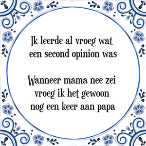 Spreuk Ik leerde al vroeg wat 
een second opinion was;
Wanneer mama nee zei 
vroeg ik het gewoon 
nog een keer aan papa