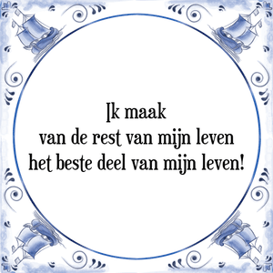 Spreuk Ik maak
van de rest van mijn leven
het beste deel van mijn leven!