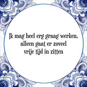 Spreuk Ik mag heel erg graag werken,
alleen gaat er zoveel
vrije tijd in zitten