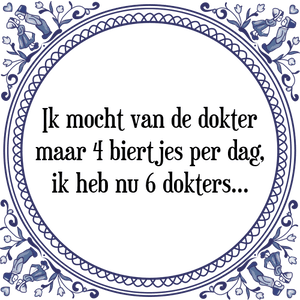 Spreuk Ik mocht van de dokter
maar 4 biertjes per dag,
ik heb nu 6 dokters...