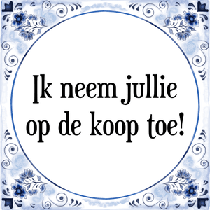 Spreuk Ik neem jullie
op de koop toe!