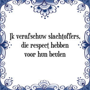 Spreuk Ik verafschuw slachtoffers,
die respect hebben
voor hun beulen