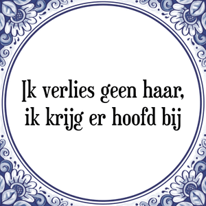 Spreuk Ik verlies geen haar,
ik krijg er hoofd bij