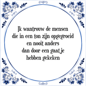 Spreuk Ik wantrouw de mensen
die in een ton zijn opgegroeid
en nooit anders
dan door een gaatje
hebben gekeken