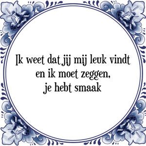 Spreuk Ik weet dat jij mij leuk vindt
en ik moet zeggen,
je hebt smaak