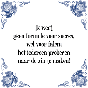 Spreuk Ik weet
geen formule voor succes,
wel voor falen;
het iedereen proberen
naar de zin te maken!