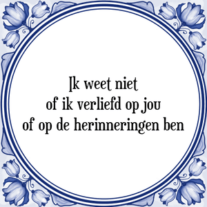 Spreuk Ik weet niet
of ik verliefd op jou
of op de herinneringen ben