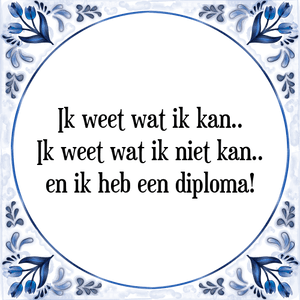 Spreuk Ik weet wat ik kan..
Ik weet wat ik niet kan..
en ik heb een diploma!