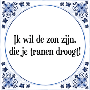 Spreuk Ik wil de zon zijn,
die je tranen droogt!