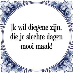 Spreuk Ik wil diegene zijn,
die je slechte dagen
mooi maak!