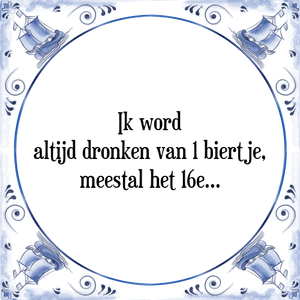 Spreuk Ik word
altijd dronken van 1 biertje,
meestal het 16e...