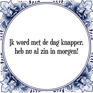 Spreuk Ik word met de dag knapper,
heb nu al zin in morgen!