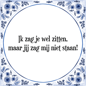 Spreuk Ik zag je wel zitten,
maar jij zag mij niet staan!