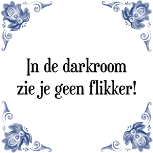 Spreuk In de darkroom
zie je geen flikker!