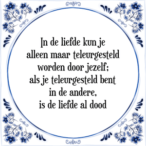 Spreuk In de liefde kun je
alleen maar teleurgesteld
worden door jezelf;
als je teleurgesteld bent
in de andere,
is de liefde al dood