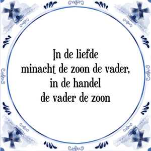 Spreuk In de liefde
minacht de zoon de vader,
in de handel
de vader de zoon