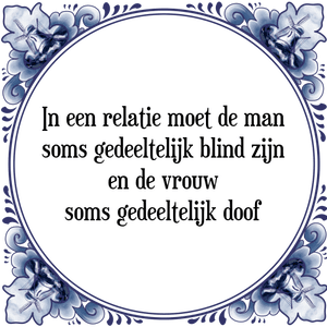 Spreuk In een relatie moet de man
soms gedeeltelijk blind zijn
en de vrouw
soms gedeeltelijk doof