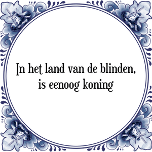 Spreuk In het land van de blinden,
is eenoog koning