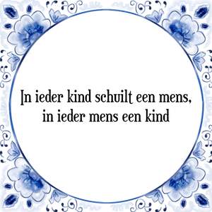 Spreuk In ieder kind schuilt een mens,
in ieder mens een kind