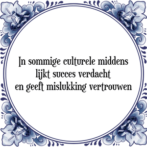 Spreuk In sommige culturele middens
lijkt succes verdacht
en geeft mislukking vertrouwen