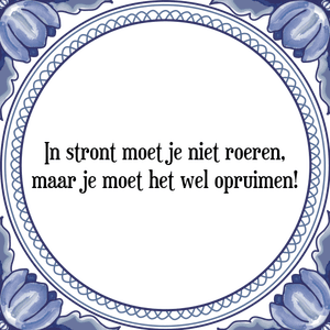 Spreuk In stront moet je niet roeren,
maar je moet het wel opruimen!