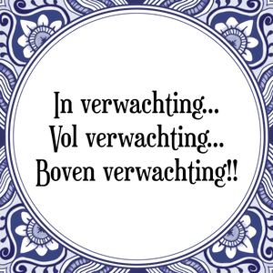 Spreuk In verwachting...
Vol verwachting...
Boven verwachting!!