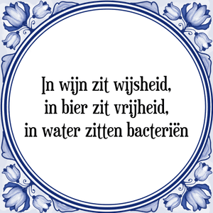 Spreuk In wijn zit wijsheid,
in bier zit vrijheid,
in water zitten bacteriën