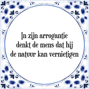 Spreuk In zijn arrogantie
denkt de mens dat hij
de natuur kan vernietigen